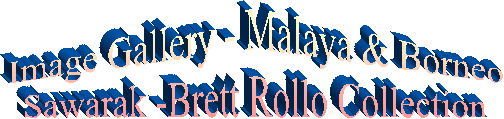 Image Gallery - Malaya & Borneo
Sawarak -Brett Rollo Collection